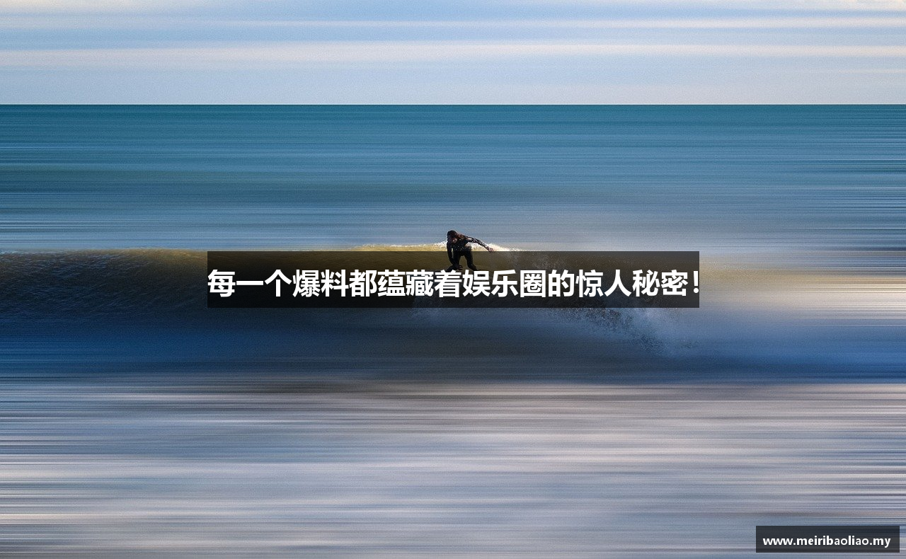 每一个爆料都蕴藏着娱乐圈的惊人秘密！